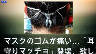 【緊急ニュース】 2020年04月15日 マスクのゴムが痛い…「耳を守りマッチョ」登場、欲しいの声殺到