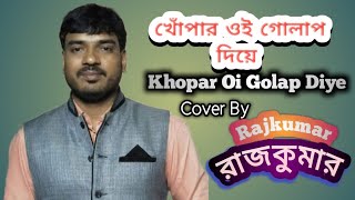 Khopar oi golap diye// By Rajkumar