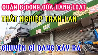 QUẬN 6 ĐÓNG CỬA HÀNG LOẠT, THẤT NGHIỆP TRÀN LAN, CHUYỆN GÌ ĐANG XẢ RA.