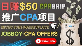 利用微型工作平台Jobboy推广CPA项目，日赚50美元以上 – 快速推广CPA Offers的方法和捷径，适合新手操作的网络赚钱项目 – 操作简单，支持中文界面, CPAGRIP赚钱模式