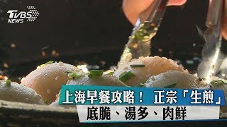 上海早餐攻略！正宗「生煎」 底脆、湯多、肉鮮