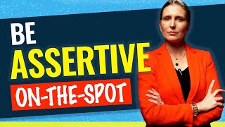 BE ASSERTIVE ON-THE-SPOT: Tips for Being Assertive When You Need to (avoid not knowing what to say!)