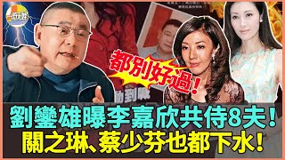 炸開鍋！劉鑾雄曝李嘉欣婚後侍8夫醜聞！關之琳、蔡少芬也都下水！視頻瘋傳全港！大家都別好過了！