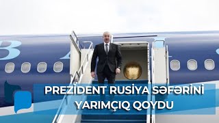 İlham Əliyev Rusiya səfərini yarımçıq qoydu: Hava məkanından geri döndü