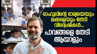 രാഹുലിന്റെ ഭാര്യയെയും മക്കളെയും തേടി വിദ്വെഷികൾ ....പാവങ്ങളെ തേടി ആയാളും