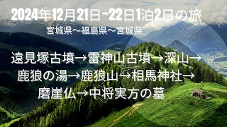 2024年12月21日~22日　1泊2日の旅　宮城県～福島県～宮城県​　　　　　遠見塚古墳→雷神山古墳→深山→　鹿狼の湯→鹿狼山→相馬神社→磨崖仏→中将実方の墓