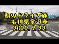 朝のドライブ旅🚙　石川県金沢市　2022.9.22　癒し