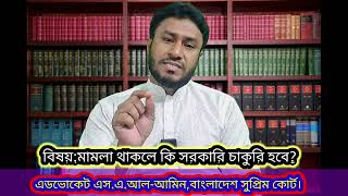 🔴 মামলা থাকলে কি সরকারি চাকরি হবে? By Adv. S.A.Al-Amin, ☎️ 01822-859617