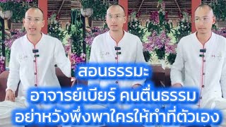 อาจารย์เบียร์ สอนธรรมะ อย่าหวังพึ่งพาใคร #คนตื่นธรรม