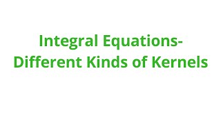 Integral Equations-Different kinds of Kernels