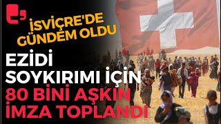 Ezidi Soykırımı için 80 bini aşkın imza Federal Konsey'e sunuldu, İsviçre'de gündem oldu