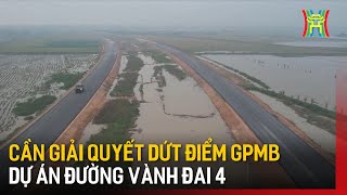 Cần giải quyết dứt điểm GPMB dự án đường vành đai 4 | Tin tức