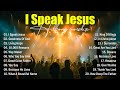 Praise And Worship Songs 2025, I Speak Jesus - Christian Music, Best Morning Worship Songs Playlist