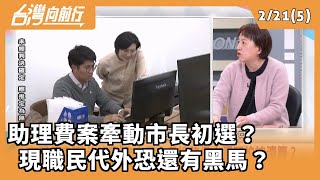 2025.02.21【台灣向前行 Part5】 助理費案牽動市長初選？  現職民代外恐還有黑馬？