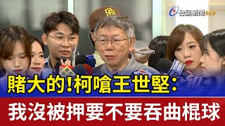 賭大的！ 柯嗆王世堅：我沒被押要不要吞曲棍球