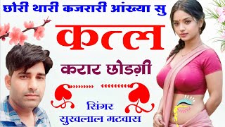 छोरी थारी कजरारी आंख्या सु कत्ल करार छोड़गी॥ Singer suklal matwas॥ new latest meena geet॥meena song