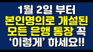 1월 2일 부터 본인명의로 개설된 모든 은행 통장 꼭 ‘이렇게’ 하세요!!