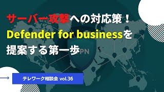 サーバー攻撃への対応策！Defender for businessを提案する第一歩【テレワーク相談会vol.36】