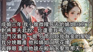 【一口氣看完】成婚三年 我小腹微隆死去的嫡姐回京了，對將軍夫君說：你還要我嗎？出門沒看我一眼 只帶回貶我為妾的聖旨，我分娩難產 他和嫡姐洞房花燭，再睜眼 重回他跪在殿前求娶我那天…