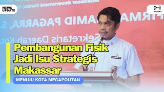 PEMBANGUNAN FISIK JADI ISU STRATEGIS MAKASSAR