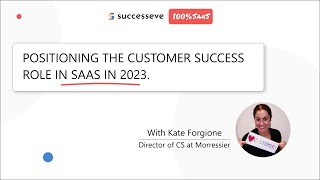Positioning the Customer Success role in SaaS in 2023. by Kate Forgione - 100% SaaS