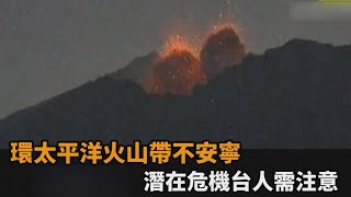 環太平洋火山帶不安寧　潛在危機台人需注意－民視新聞