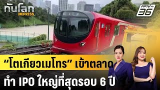 “โตเกียวเมโทร” เข้าตลาด ทำ IPO ใหญ่ที่สุดรอบ 6 ปี | ทันโลก EXPRESS | 24 ต.ค. 67