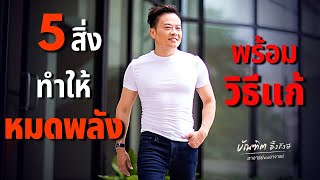 5 สิ่ง ที่ทำให้คุณหมดพลัง + ทางแก้ (Ep.1) | Bundit Ungrangsee