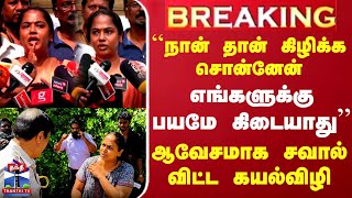 ``நான் தான் கிழிக்க சொன்னேன்.. எங்களுக்கு பயமே கிடையாது'' - ஆவேசமாக சவால் விட்ட கயல்விழி