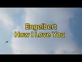 HOW I LOVE YOU [LYRICS] ENGELBERT HUMPERDINCK