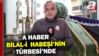 A Haber BİLAL-İ HABEŞİ'NİN Türbesinde! | A Haber