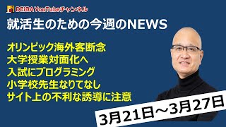 就活生のための今週のNEWS　3月21日～27日　オリンピック海外客断念　大学授業対面化へ　 入試にプログラミング　小学校先生なりてなし　サイト上の不利な誘導に注意