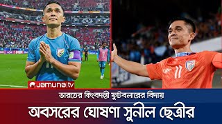 ফুটবল থেকে অবসরের ঘোষণা দিলেন ভারতের কিংবদন্তী সুনীল ছেত্রী | Sunil Chhetri Retire | Jamuna Sports