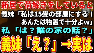 【スカッとする話】新居へ引っ越して荷解きをしていると同居していた義妹「私は15畳の部屋にする！あんたは物置で十分よｗ」私「は？誰の家の話？」義妹「え？」→実はｗ【修羅場】