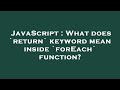 JavaScript : What does `return` keyword mean inside `forEach` function?