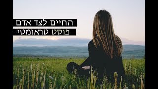 פוסט טראומה- חלק ב׳ | החיים לצד אדם פוסט טראומטי