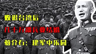 败退台湾后，几十万溃兵要结婚，蒋介石：都不结，建“军中乐园”