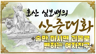 [호산(虎山)심보배] 산중대화 7 - 술만 마시면 괴물로 변하는 여자친구