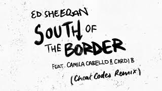 Ed Sheeran - South Of The Border (Feat. Camila Cabello & Cardi B) [Cheat Codes Remix]