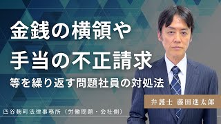 【使用者側弁護士が解説】金銭の横領，出張旅費や通勤手当の不正請求等の不正行為を繰り返す問題社員の対処法