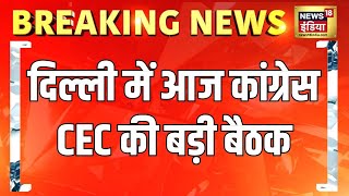 दिल्ली में आज कांग्रेस CEC की बड़ी बैठक | Breaking News | Congress | Delhi News | Top News | News18