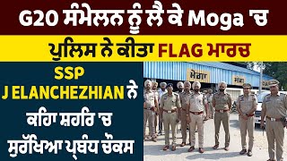 G20 ਸੰਮੇਲਨ: Moga 'ਚ ਪੁਲਿਸ ਨੇ ਕੀਤਾ Flag ਮਾਰਚ,SSP J Elanchezhian ਨੇ ਕਿਹਾ ਸ਼ਹਿਰ 'ਚ ਸੁਰੱਖਿਆ ਪ੍ਰਬੰਧ ਚੌਕਸ