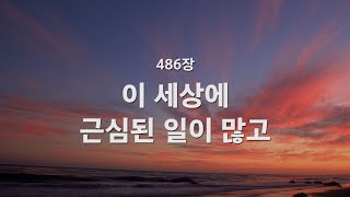 [새찬송가] 486장 이 세상에 근심된 일이 많고