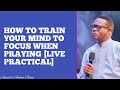 HOW TO TRAIN YOUR MIND TO FOCUS WHEN PRAYING [LIVE PRACTICAL] || APOSTLE AROME OSAYI