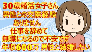 【婚活　結婚相談所】アラサー婚活女子さん。今まで続けてきた仕事を辞めることになったみたい。「正直に言って焦ってます。私は無職になってしまうので、支えてくれる年収600万円くらいの男性を希望します」