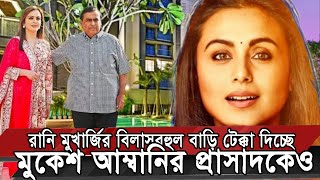 Rani Mukherjee Luxury House | রানি মুখার্জির বিলাসবহুল বাড়ি টেক্কা দিচ্ছে আম্বানির প্রাসাদকেও