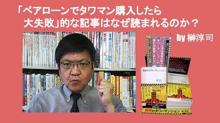 「ペアローンでタワマン購入したら大失敗」的な記事はなぜ読まれるのか？　by 榊淳司