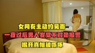 女网友主动约见面，一夜过后男人发觉不对劲报警，揭开真相被吓坏