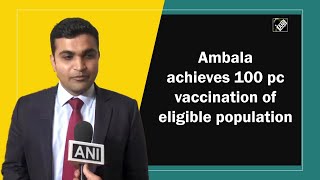 Ambala achieves 100 pc vaccination of eligible population