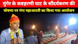 Munger के Kashtaharani Ghat के सौंदर्यकरण की घोषणा पर गंगा महाआरती का किया गया आयोजन